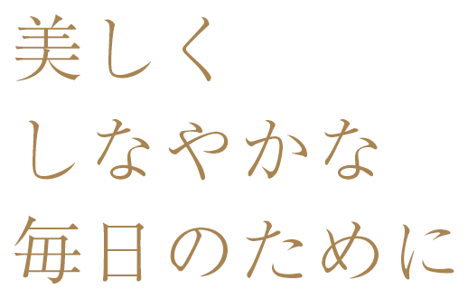 美しくしなやかな毎日のために